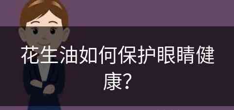 花生油如何保护眼睛健康？